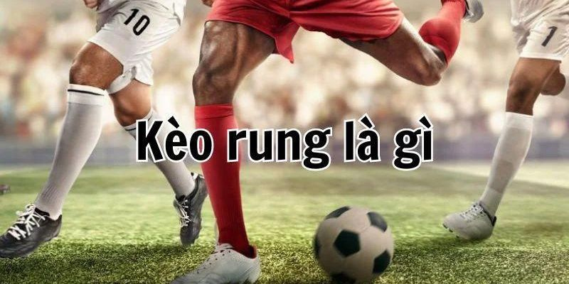 Khái niệm kèo rung là gì?